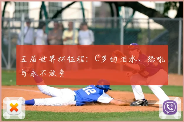 五届世界杯征程：C罗的泪水、怒吼与永不放弃