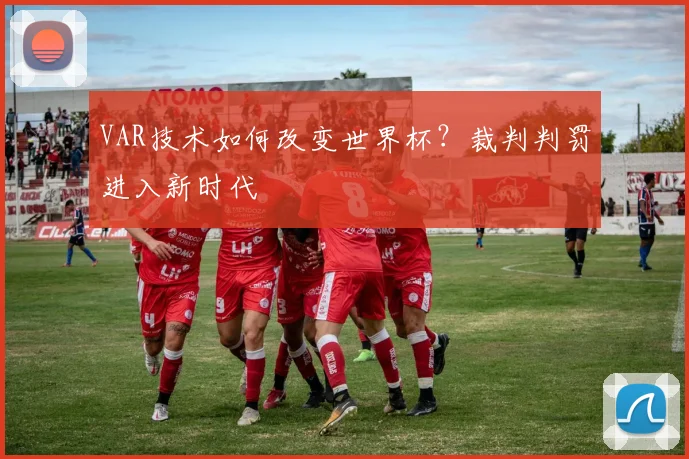 VAR技术如何改变世界杯?裁判判罚进入新时代