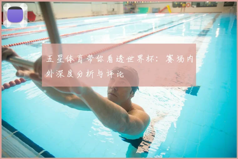 五星体育带你看透世界杯：赛场内外深度分析与评论