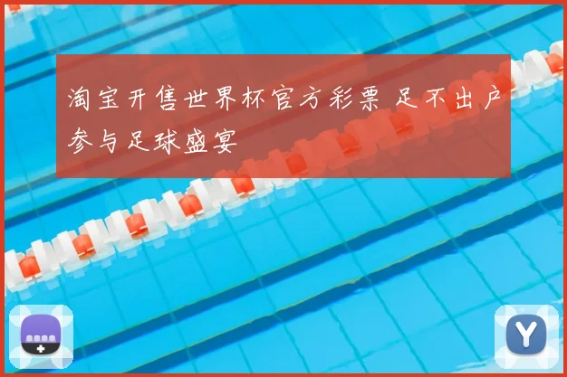 淘宝开售世界杯官方彩票 足不出户参与足球盛宴