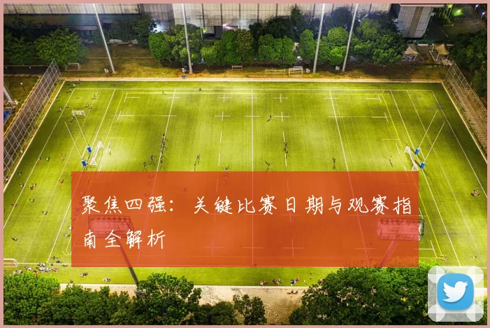 聚焦四强：关键比赛日期与观赛指南全解析