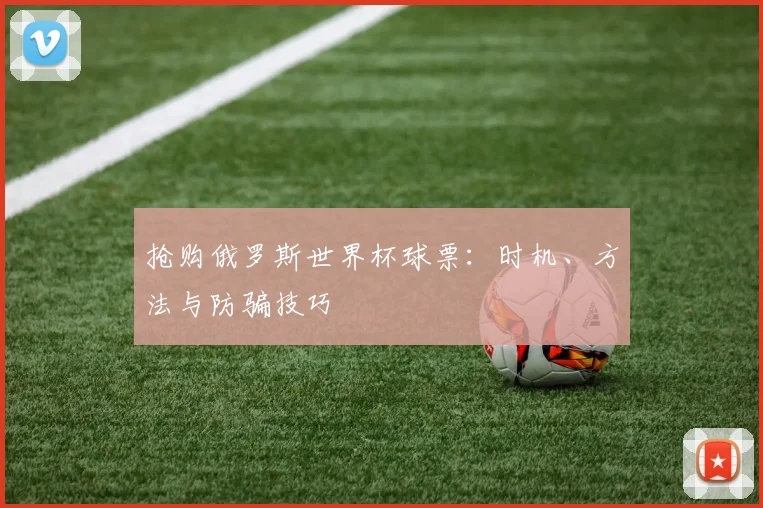抢购俄罗斯世界杯球票:时机、方法与防骗技巧