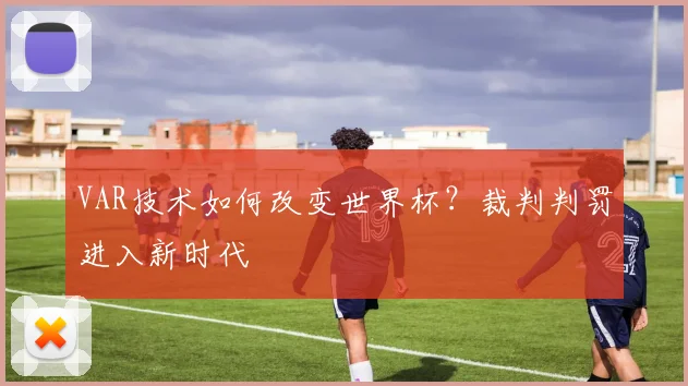 VAR技术如何改变世界杯？裁判判罚进入新时代