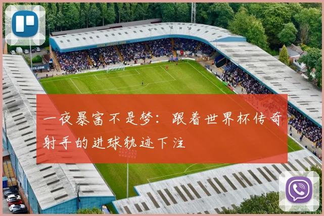 一夜暴富不是梦：跟着世界杯传奇射手的进球轨迹下注