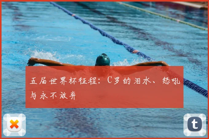五届世界杯征程：C罗的泪水、怒吼与永不放弃