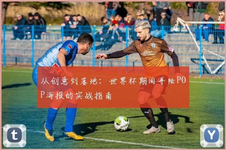 从创意到落地:世界杯期间手绘POP海报的实战指南