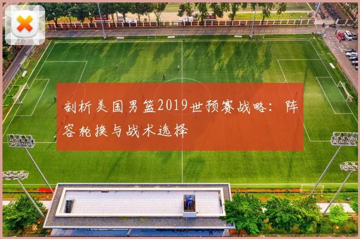 剖析美国男篮2019世预赛战略:阵容轮换与战术选择