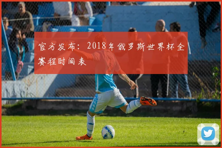 官方发布：2018年俄罗斯世界杯全赛程时间表