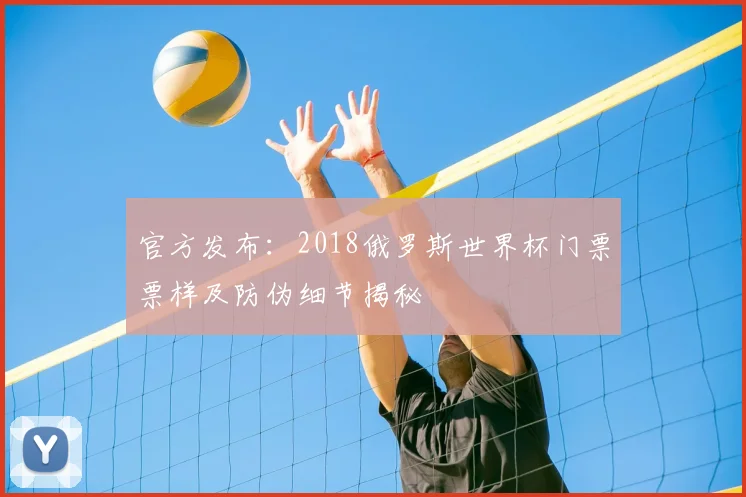 官方发布：2018俄罗斯世界杯门票票样及防伪细节揭秘