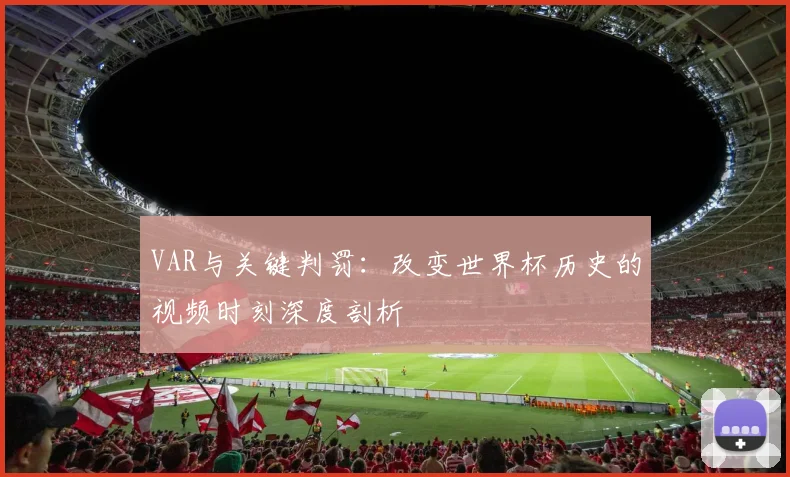 VAR与关键判罚:改变世界杯历史的视频时刻深度剖析