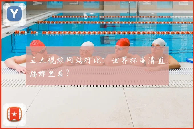 五大视频网站对比：世界杯高清直播哪里看？