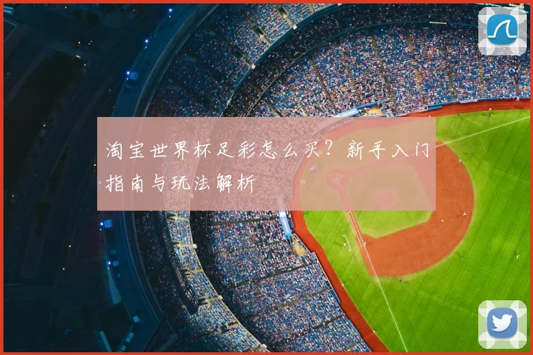 淘宝世界杯足彩怎么买？新手入门指南与玩法解析