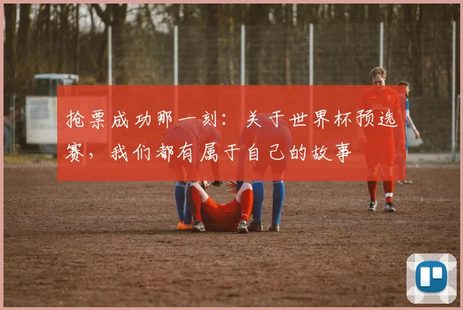 抢票成功那一刻:关于世界杯预选赛,我们都有属于自己的故事