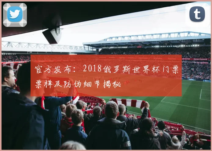 官方发布：2018俄罗斯世界杯门票票样及防伪细节揭秘