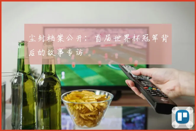 尘封档案公开:首届世界杯冠军背后的故事专访