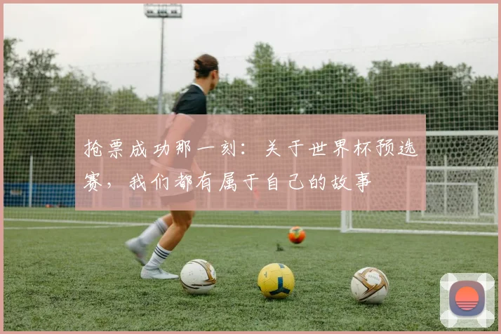 抢票成功那一刻:关于世界杯预选赛,我们都有属于自己的故事