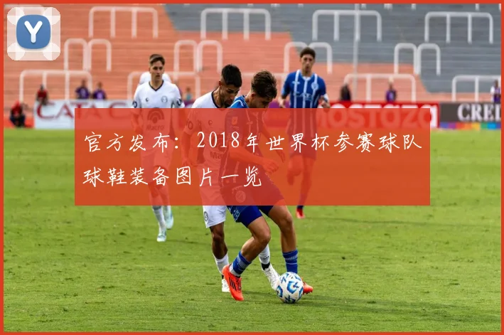 官方发布：2018年世界杯参赛球队球鞋装备图片一览