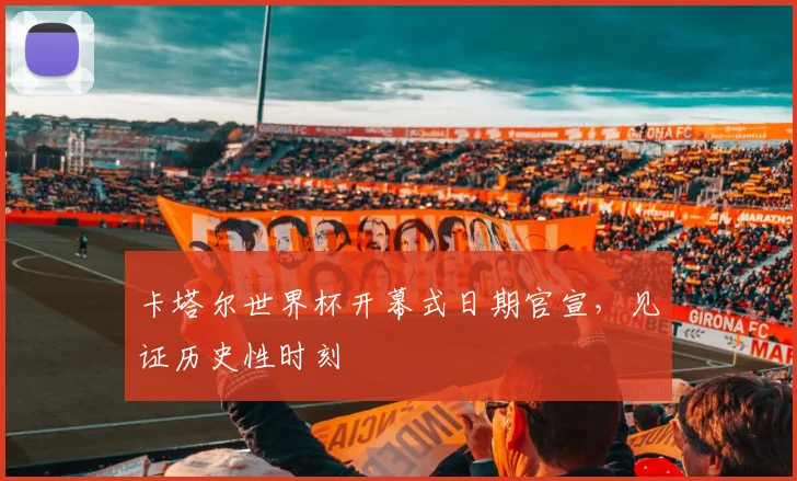 卡塔尔世界杯开幕式日期官宣,见证历史性时刻