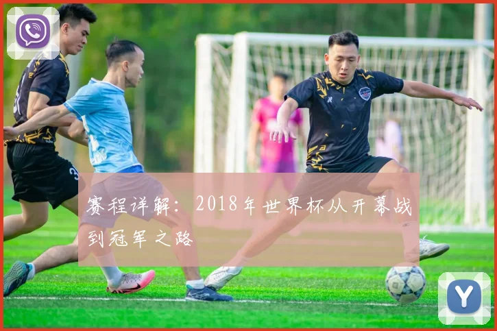 赛程详解：2018年世界杯从开幕战到冠军之路