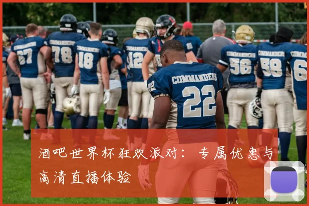 酒吧世界杯狂欢派对：专属优惠与高清直播体验