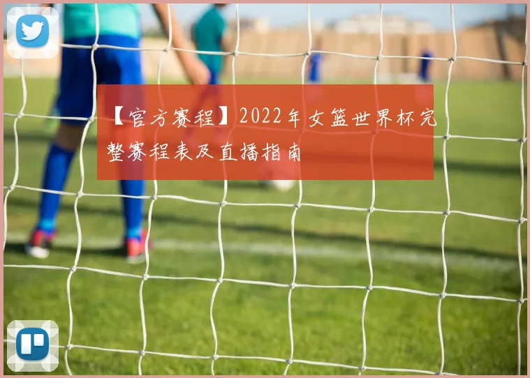 【官方赛程】2022年女篮世界杯完整赛程表及直播指南