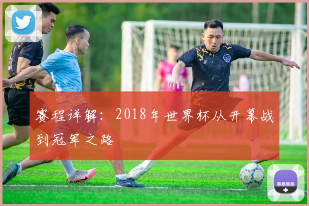 赛程详解：2018年世界杯从开幕战到冠军之路