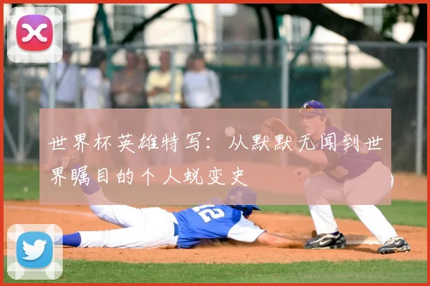 世界杯英雄特写：从默默无闻到世界瞩目的个人蜕变史