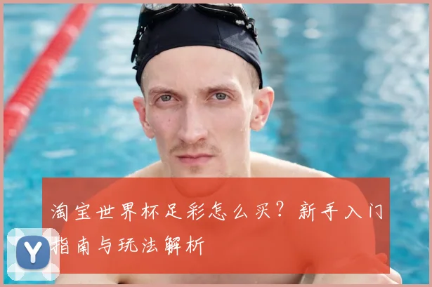 淘宝世界杯足彩怎么买？新手入门指南与玩法解析