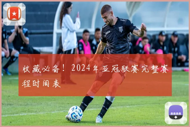 收藏必备！2024年亚冠联赛完整赛程时间表