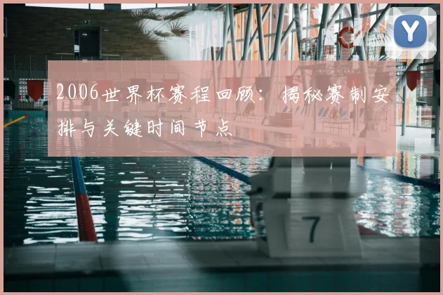 2006世界杯赛程回顾:揭秘赛制安排与关键时间节点