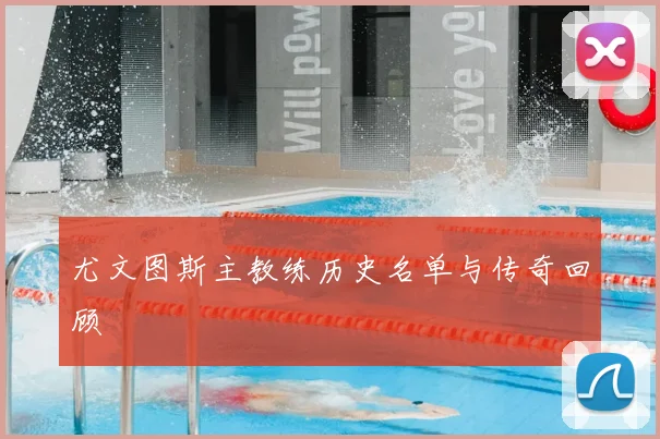 尤文图斯主教练历史名单与传奇回顾