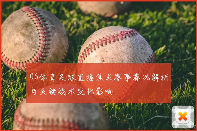 06体育足球直播焦点赛事赛况解析与关键战术变化影响