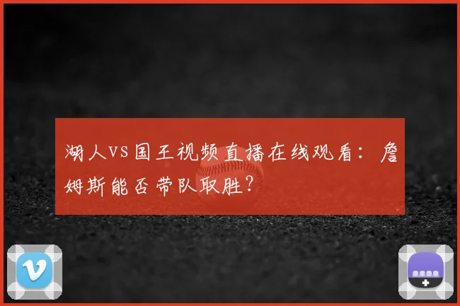 湖人vs国王视频直播在线观看：詹姆斯能否带队取胜？