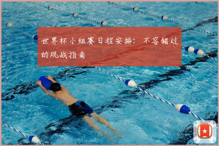 世界杯小组赛日程安排：不容错过的观战指南