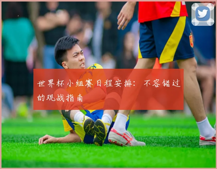 世界杯小组赛日程安排：不容错过的观战指南