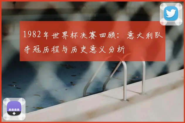 1982年世界杯决赛回顾：意大利队夺冠历程与历史意义分析