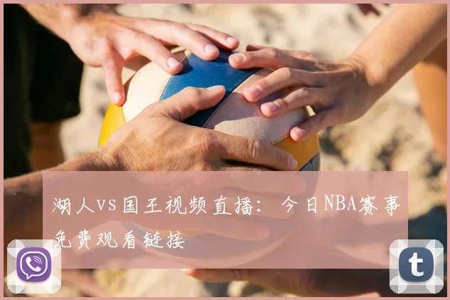湖人vs国王视频直播：今日NBA赛事免费观看链接