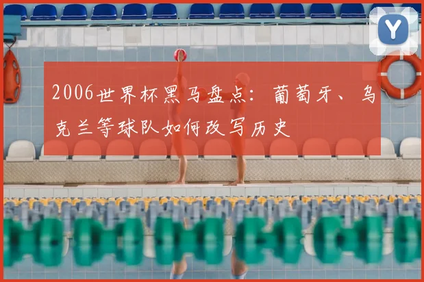 2006世界杯黑马盘点:葡萄牙、乌克兰等球队如何改写历史