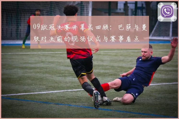 09欧冠决赛开幕式回顾:巴萨与曼联对决前的现场仪式与赛事看点