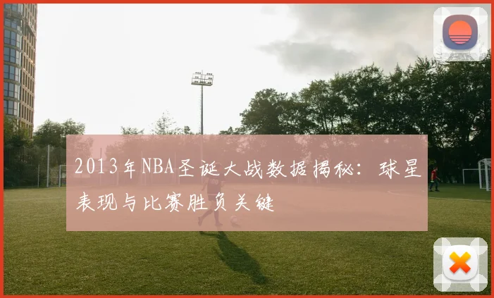 2013年NBA圣诞大战数据揭秘：球星表现与比赛胜负关键