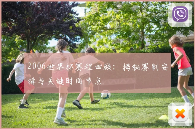 2006世界杯赛程回顾：揭秘赛制安排与关键时间节点