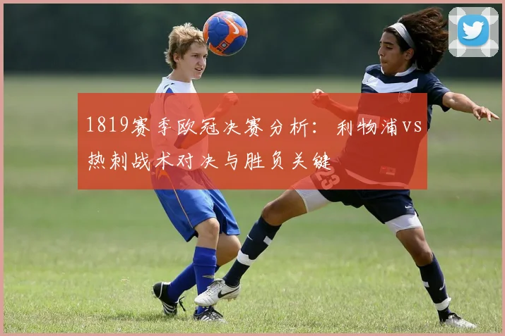 1819赛季欧冠决赛分析：利物浦vs热刺战术对决与胜负关键