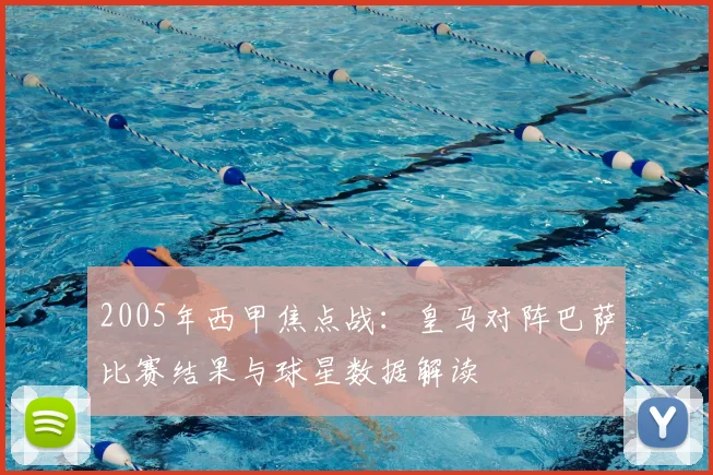 2005年西甲焦点战：皇马对阵巴萨比赛结果与球星数据解读