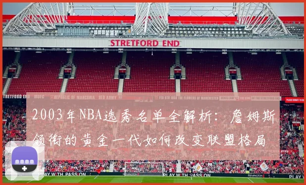 2003年NBA选秀名单全解析：詹姆斯领衔的黄金一代如何改变联盟格局