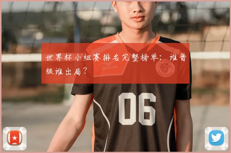 世界杯小组赛排名完整榜单：谁晋级谁出局？