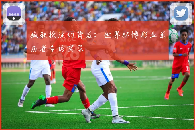 疯狂投注的背后：世界杯博彩业亲历者专访实录